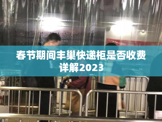 春节期间丰巢快递柜是否收费详解2023