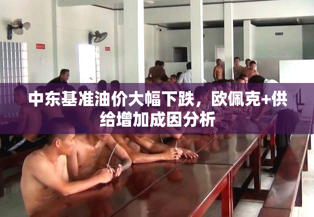 中东基准油价大幅下跌，欧佩克+供给增加成因分析