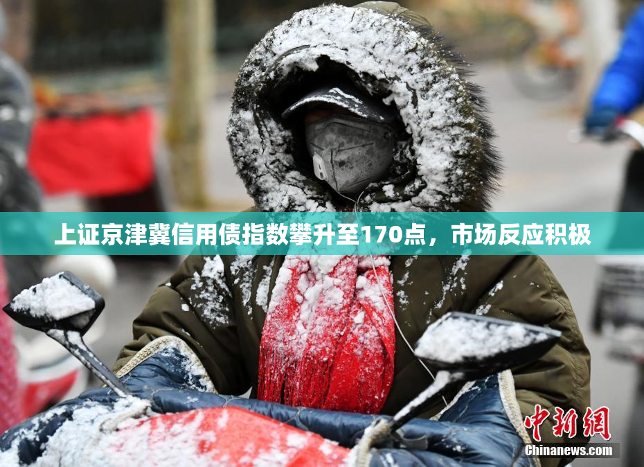 上证京津冀信用债指数攀升至170点，市场反应积极