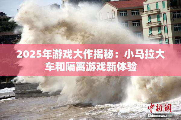 2025年游戏大作揭秘：小马拉大车和隔离游戏新体验
