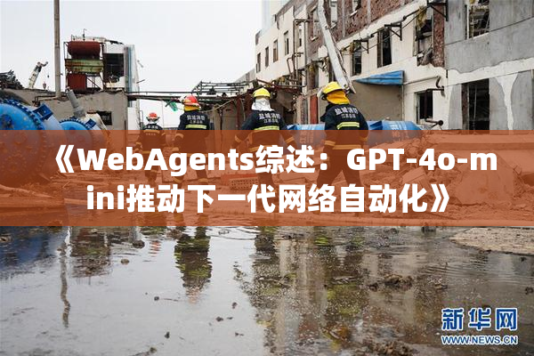 《WebAgents综述：GPT-4o-mini推动下一代网络自动化》