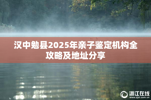 汉中勉县2025年亲子鉴定机构全攻略及地址分享