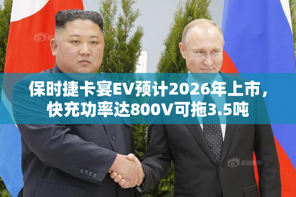 保时捷卡宴EV预计2026年上市，快充功率达800V可拖3.5吨