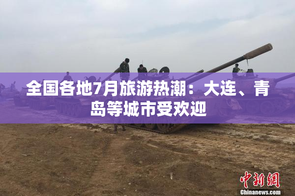 全国各地7月旅游热潮：大连、青岛等城市受欢迎