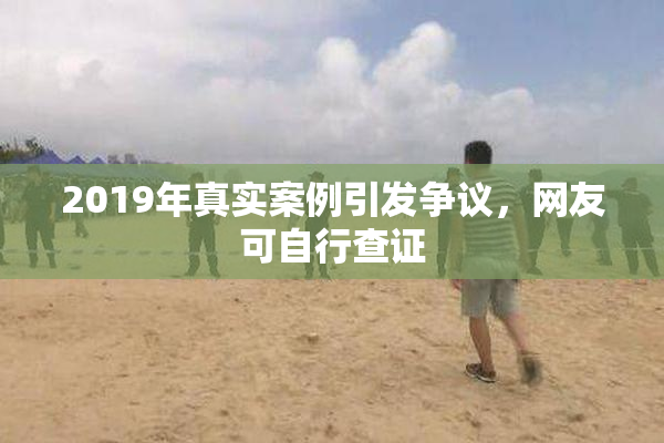 2019年真实案例引发争议，网友可自行查证