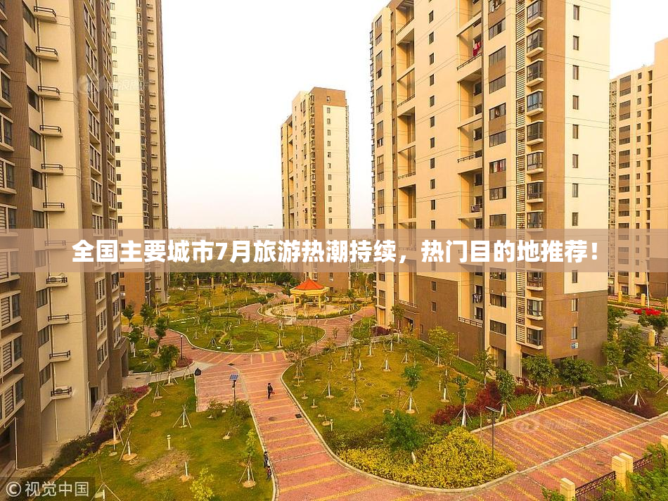 全国主要城市7月旅游热潮持续，热门目的地推荐！
